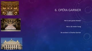 6. OPÉRA GARNIER
Het is een groot theater
Het is 56 meter hoog
De arcitect is Charles Garnier
 
