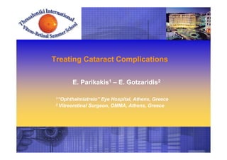 Treating Cataract Complications
E. Parikakis1 – E. Gotzaridis2
1“Ophthalmiatreio” Eye Hospital, Athens, Greece
2 Vitreoretinal Surgeon, OMMA, Athens, Greece
 