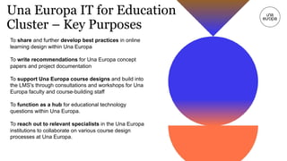 Una Europa IT for Education
Cluster – Key Purposes
To share and further develop best practices in online
learning design w...