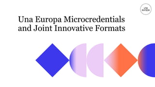 Una Europa Microcredentials
and Joint Innovative Formats
 