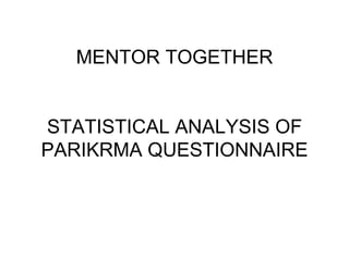 MENTOR TOGETHER


STATISTICAL ANALYSIS OF
PARIKRMA QUESTIONNAIRE
 
