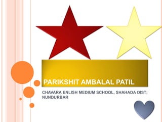 PARIKSHIT AMBALAL PATIL
CHAVARA ENLISH MEDIUM SCHOOL, SHAHADA DIST;
NUNDURBAR
 