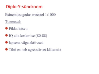 Diplo-Y-sündroom
Esinemissagedus meestel 1:1000
Tunnused:
Pikka kasvu
IQ alla keskmise (80-88)
lapsena väga aktiivsed
Tihti esineb agressiivset käitumist
 