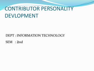 CONTRIBUTOR PERSONALITY
DEVLOPMENT
DEPT : INFORMATION TECHNOLOGY
SEM : 2nd
 