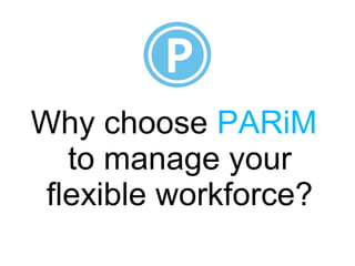 Why choose PARiM
to manage your
flexible workforce?
 