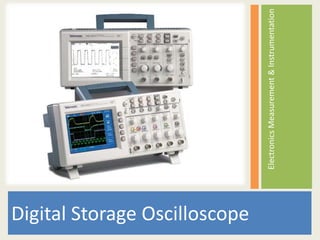 Digital Storage Oscilloscope

                               Electronics Measurement & Instrumentation
 