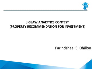 JIGSAW ANALYTICS CONTEST
(PROPERTY RECOMMENDATION FOR INVESTMENT)
Parindsheel S. Dhillon
 