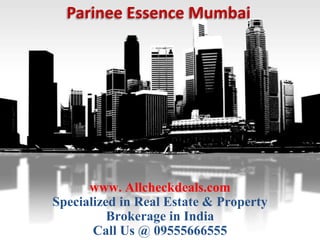 Parinee Essence Mumbai




      www. Allcheckdeals.com
Specialized in Real Estate & Property
          Brokerage in India
       Call Us @ 09555666555
 