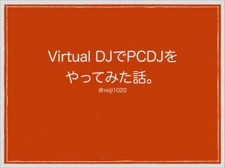 Virtual DJでPCDJを
やってみた話。
＠reiji1020

 