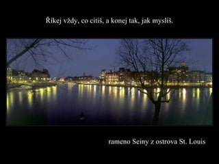 Říkej vždy, co cítíš, a konej tak, jak myslíš. rameno  Sein y   z ostrova  St .  L ou is   