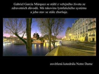 Gabriel García Márquez se  stáhl z veřejného života  ze  zdravotních důvodů. Má rakovinu lymfatického systému  a jeho stav se stále zhoršuje .   osvětlená katedrála  Notre Dame   