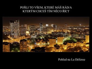 POŠLI TO VŠEM, KTERÉ MÁŠ RÁD/A KTERÝM CHCEŠ TÍM NĚCO ŘÍCT Pohled na   La  D é fen se   