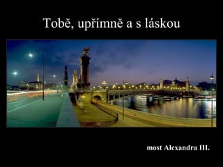 Tobě, upřímně  a  s láskou most  Alexandr a  III . 