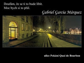 Doufám, že se ti to bude líbit.   Moc bych si to přál. ulice Pokání   Quai  de Bourbon Gabriel García Márquez 
