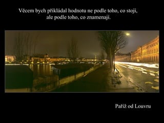 Pa říž od  Louvr u Věcem bych přikládal hodnotu ne podle toho, co stojí,  ale podle toho, co znamenají. 
