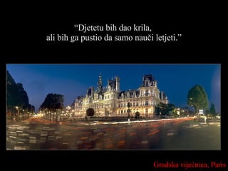 “ Djetetu bih dao krila,  ali bih ga pustio da samo nauči letjeti.” Gradska vijećnica,  Paris 