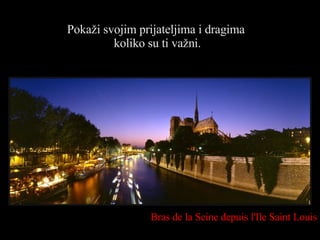 Pokaži svojim prijateljima i dragima  koliko su ti važni. Bras de la Seine depuis l'Ile Saint Louis 