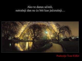 Ako to danas učiniš,  sutrašnji dan ne će biti kao jučerašnji… Podnožje  Tour Eiffel 