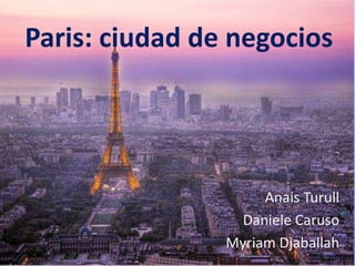 Paris: ciudad de negocios




                     Anais Turull
                  Daniele Caruso
                Myriam Djaballah
 