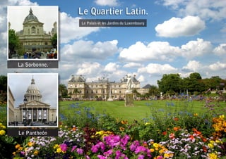 Le Quartier Latin.
Le Palais et les Jardins du Luxembourg
La Sorbonne.
Le Pantheón