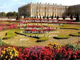The palace was built for the king Luis 14 in 16th century, it has three stages, that built in diferent years. In the picture you can see a part of garden palace  