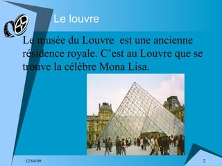 Le louvre Le musée du Louvre  est une ancienne résidence royale. C’est au Louvre que se trouve la célèbre Mona Lisa. 