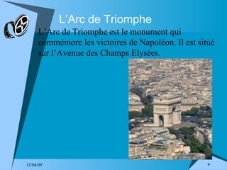 L’Arc de Triomphe L’Arc de Triomphe est le monument qui commémore les victoires de Napoléon. Il est situé sur l’Avenue des Champs Elysées. 