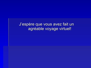 J’espère que vous avez fait un  agréable voyage virtuel! 