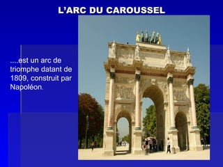 L’ARC DU CAROUSSEL ....est un  arc de triomphe datant de 1809, construit par  Napoléon . 