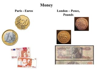 Money Paris - Euros London – Pence, Pounds                                                                                                                                     