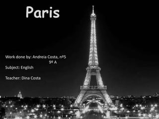 Paris Workdoneby: Andreia Costa, nº5                                             9º A Subject: English Teacher: Dina Costa 