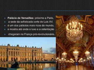 Palácio de Versailles: próximo a Paris,a sede da sofisticada corte de Luis XV, é um dos palácios mais ricos do mundo, e mostra até onde o luxo e a ostentaçãochegaram na França pré-revolucionária.