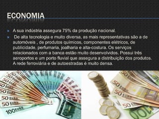 Economia A sua indústria assegura 75% da produção nacional. De alta tecnologia e muito diversa, as mais representativas são a de  automóveis , de produtos químicos, componentes elétricos, de publicidade, perfumaria, joalharia e alta-costura. Os serviços relacionados com a banca estão muito desenvolvidos. Possui três aeroportos e um porto fluvial que assegura a distribuição dos produtos. A rede ferroviária e de autoestradas é muito densa.