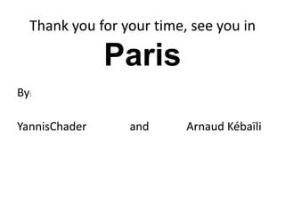 Thank you for your time, see you in ParisBy:YannisChader               and             Arnaud Kébaïli