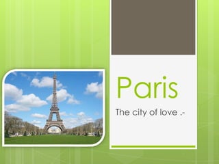 Paris
The city of love .-
 