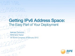Getting IPv6 Address Space:
The Easy Part of Your Deployment

Nathalie Trenaman
RIPE NCC Trainer
V6 World Congress, 8 February 2012
 