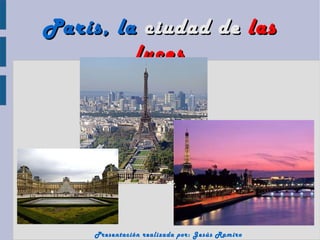 París, la ciudad de las
         luces




     Presentación realizada por: Jesús Ramiro
 
