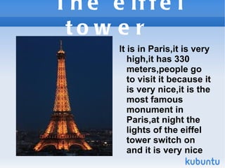 T h e e if f e l
 to w e r
        It is in Paris,it is very
           high,it has 330
           meters,people go
      ...