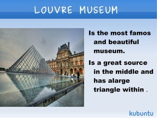 LOUVRE MUSEUM

        Is the most famos
          and beautiful
          museum.
        Is a great source
          in ...