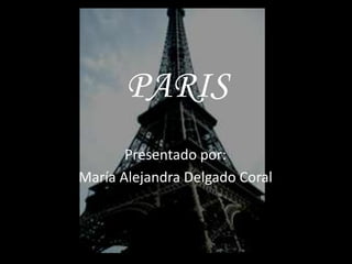 PARIS
       Presentado por:
María Alejandra Delgado Coral
 