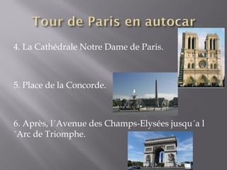 4. La Cathédrale Notre Dame de Paris.



5. Place de la Concorde.



6. Après, l´Avenue des Champs-Elysées jusqu´a l
´Arc de Triomphe.
 