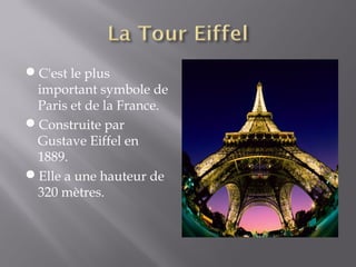 C'est le plus
 important symbole de
 Paris et de la France.
Construite par
 Gustave Eiffel en
 1889.
Elle a une hauteur de
 320 mètres.
 