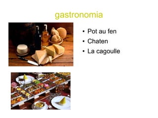 gastronomia
      ●   Pot au fen
      ●   Chaten
      ●   La cagoulle
 