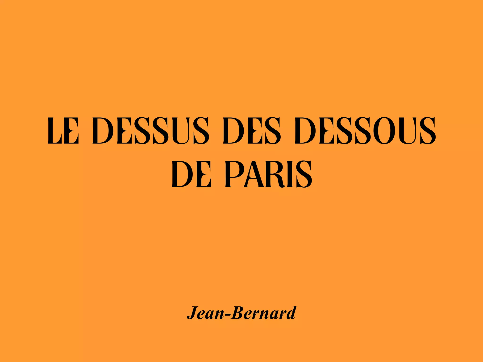 LE DESSUS DES DESSOUS
DE PARIS
Jean-Bernard