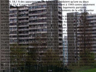 En 1999, 58,1 % des appartements de Paris ne possédaient qu'une ou deux
pièces, et 55,4 % avaient été construits antérieur...