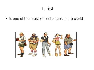 Turist
●   Is one of the most visited places in the world
 
