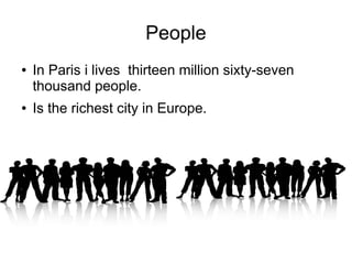People
●   In Paris i lives thirteen million sixty-seven
    thousand people.
●   Is the richest city in Europe.
 