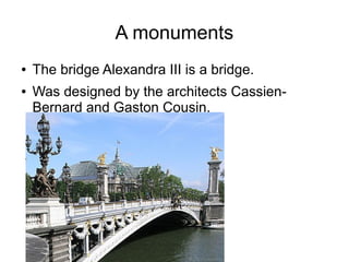 A monuments
●   The bridge Alexandra III is a bridge.
●   Was designed by the architects Cassien-
    Bernard and Gaston Cousin.
 