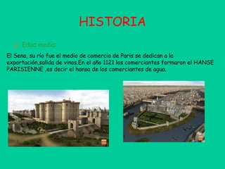 HISTORIA
  ‫ ﻕ‬Edad media:
El Sena, su río fue el medio de comercio de Paris se dedican a la
exportación,salida de vinos.E...