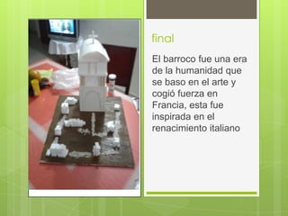 final
El barroco fue una era
de la humanidad que
se baso en el arte y
cogió fuerza en
Francia, esta fue
inspirada en el
renacimiento italiano
 
